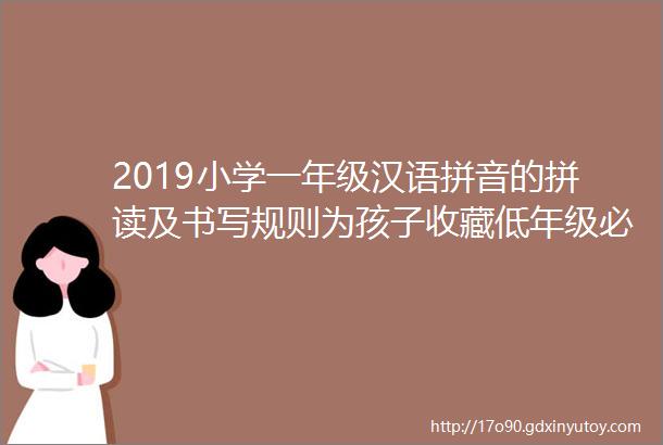 2019小学一年级汉语拼音的拼读及书写规则为孩子收藏低年级必看