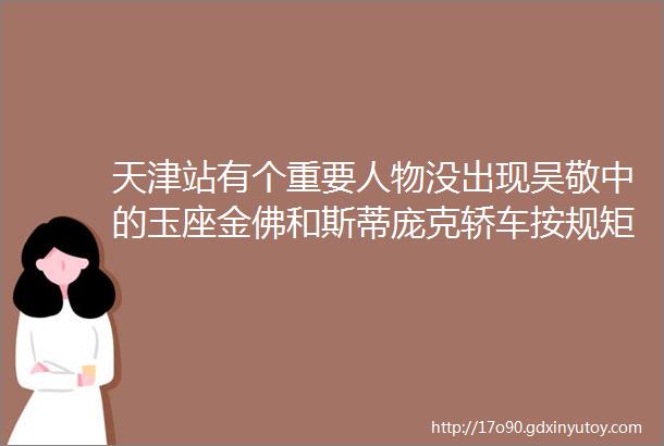 天津站有个重要人物没出现吴敬中的玉座金佛和斯蒂庞克轿车按规矩得分他三成