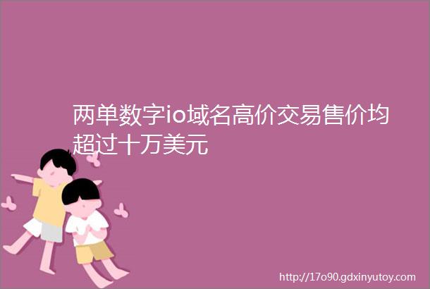 两单数字io域名高价交易售价均超过十万美元