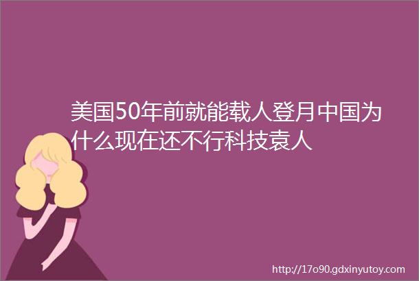 美国50年前就能载人登月中国为什么现在还不行科技袁人