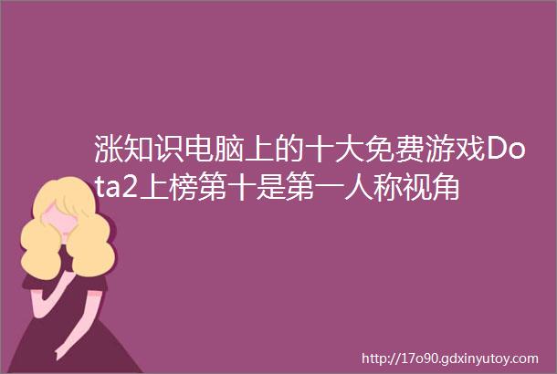 涨知识电脑上的十大免费游戏Dota2上榜第十是第一人称视角