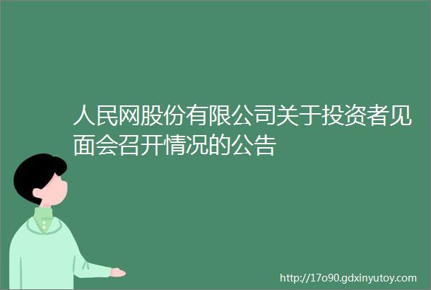 人民网股份有限公司关于投资者见面会召开情况的公告