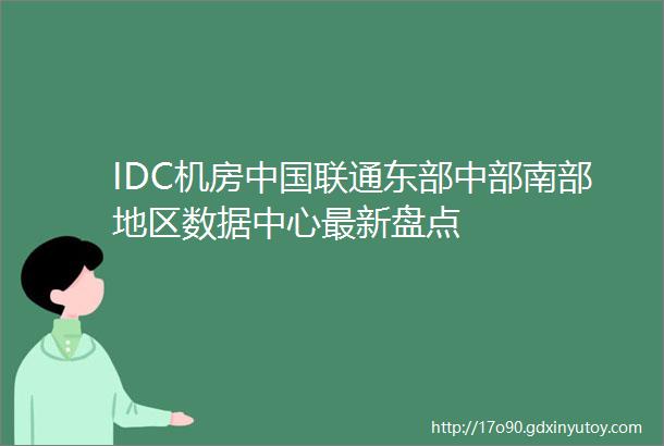 IDC机房中国联通东部中部南部地区数据中心最新盘点