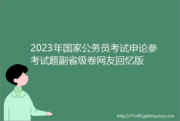 2023年国家公务员考试申论参考试题副省级卷网友回忆版