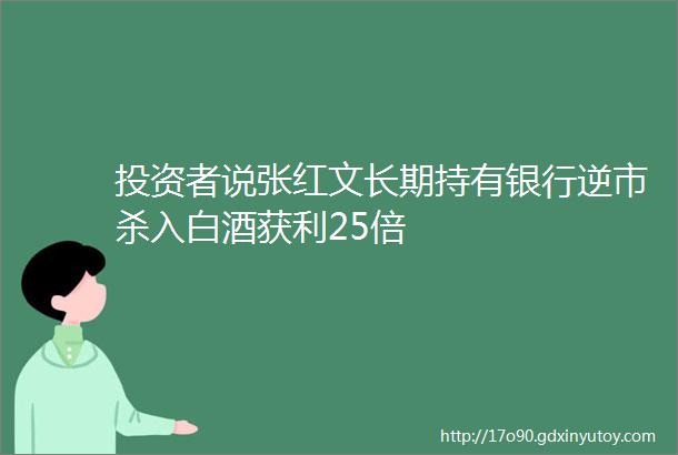 投资者说张红文长期持有银行逆市杀入白酒获利25倍