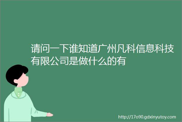 请问一下谁知道广州凡科信息科技有限公司是做什么的有