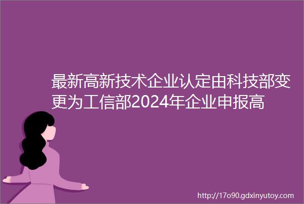 最新高新技术企业认定由科技部变更为工信部2024年企业申报高企重点注意以下几点