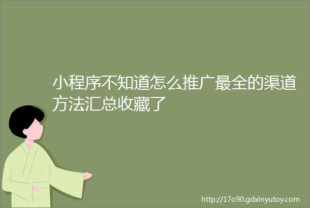 小程序不知道怎么推广最全的渠道方法汇总收藏了