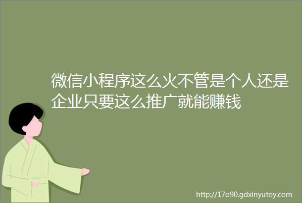 微信小程序这么火不管是个人还是企业只要这么推广就能赚钱