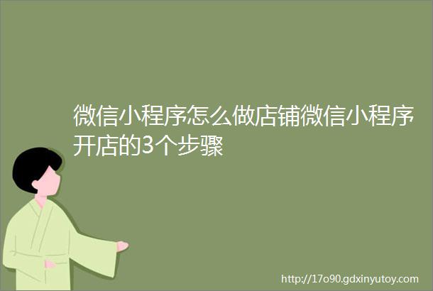 微信小程序怎么做店铺微信小程序开店的3个步骤