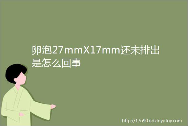 卵泡27mmX17mm还未排出是怎么回事