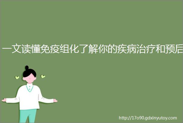 一文读懂免疫组化了解你的疾病治疗和预后