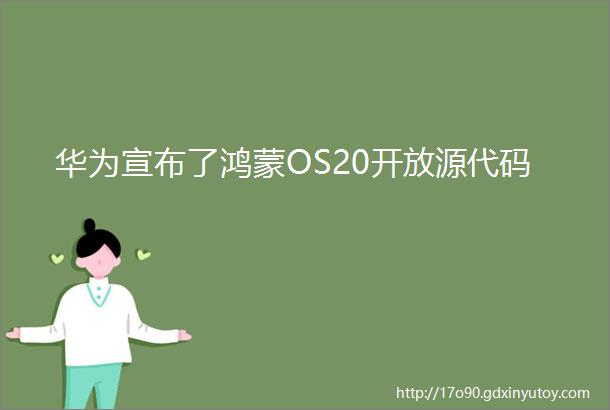 华为宣布了鸿蒙OS20开放源代码