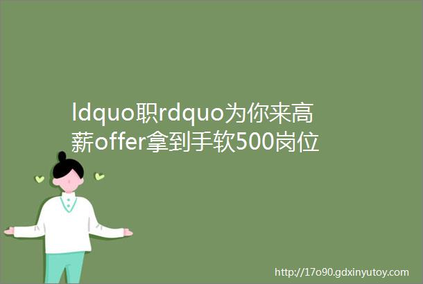 ldquo职rdquo为你来高薪offer拿到手软500岗位等你来