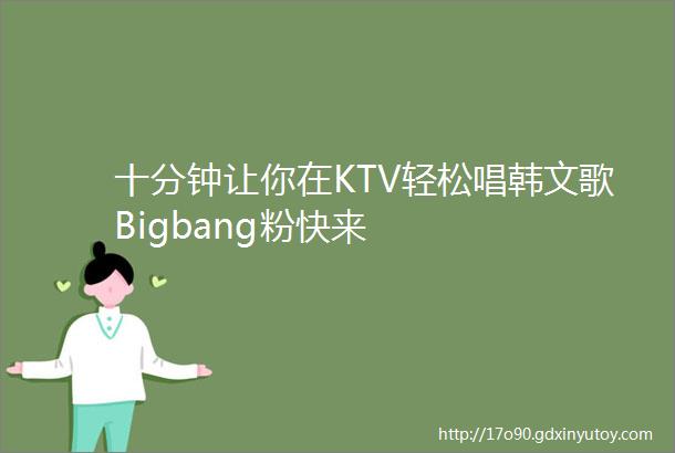 十分钟让你在KTV轻松唱韩文歌Bigbang粉快来