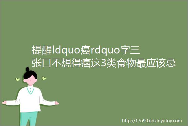 提醒ldquo癌rdquo字三张口不想得癌这3类食物最应该忌口