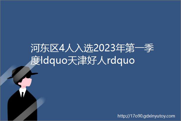 河东区4人入选2023年第一季度ldquo天津好人rdquo