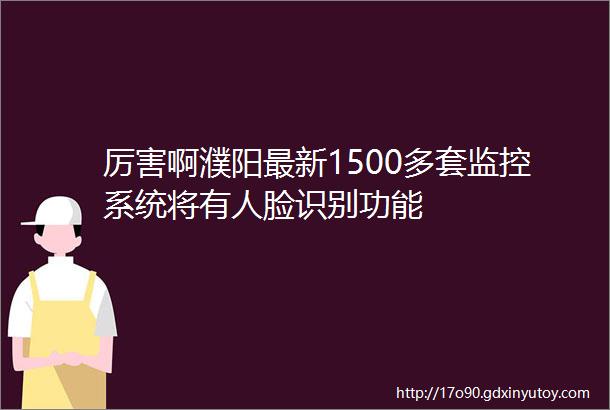 厉害啊濮阳最新1500多套监控系统将有人脸识别功能
