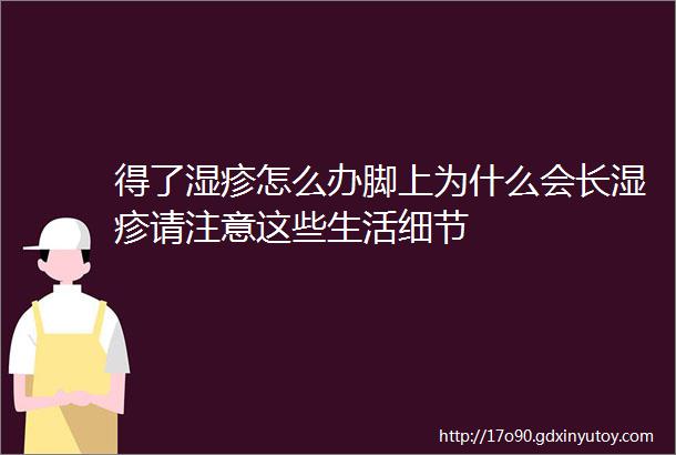 得了湿疹怎么办脚上为什么会长湿疹请注意这些生活细节