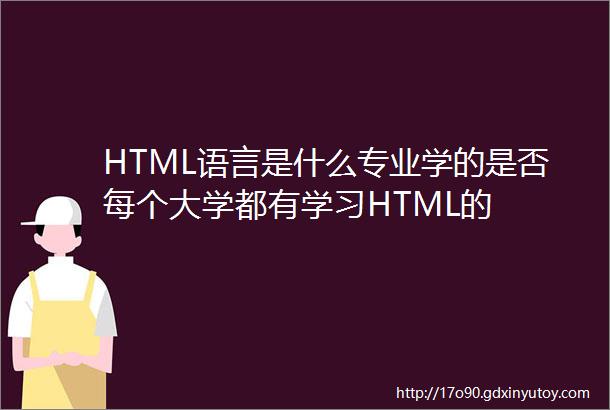 HTML语言是什么专业学的是否每个大学都有学习HTML的