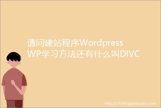 请问建站程序WordpressWP学习方法还有什么叫DIVC