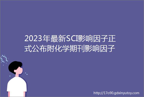 2023年最新SCI影响因子正式公布附化学期刊影响因子