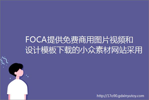 FOCA提供免费商用图片视频和设计模板下载的小众素材网站采用CC0许可质量超高