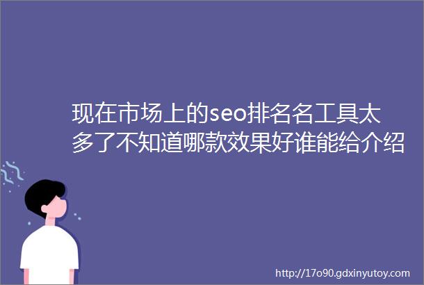 现在市场上的seo排名名工具太多了不知道哪款效果好谁能给介绍一