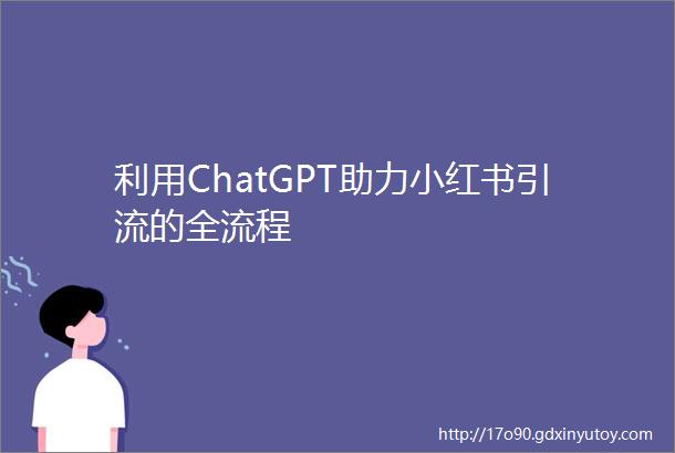利用ChatGPT助力小红书引流的全流程