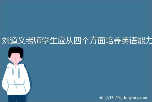刘道义老师学生应从四个方面培养英语能力