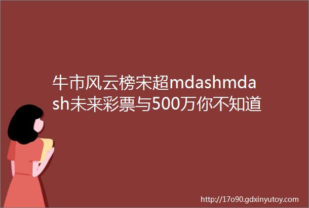 牛市风云榜宋超mdashmdash未来彩票与500万你不知道的秘密