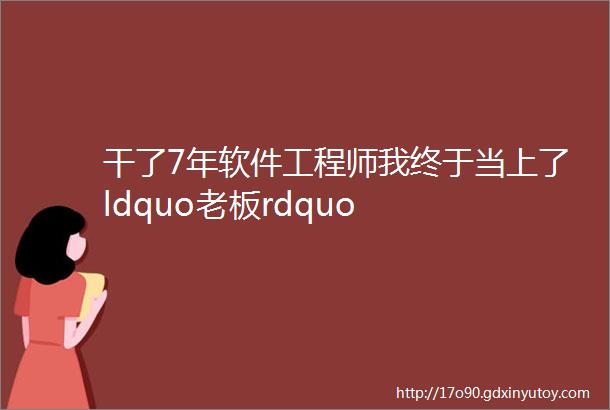 干了7年软件工程师我终于当上了ldquo老板rdquo