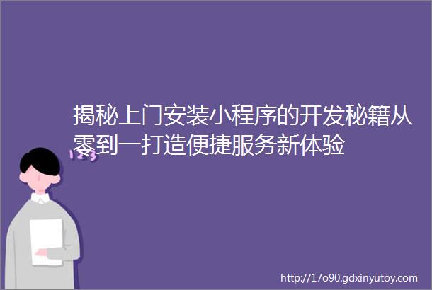 揭秘上门安装小程序的开发秘籍从零到一打造便捷服务新体验