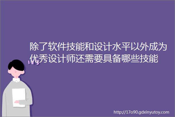 除了软件技能和设计水平以外成为优秀设计师还需要具备哪些技能