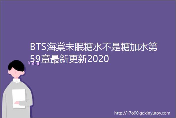 BTS海棠未眠糖水不是糖加水第59章最新更新2020