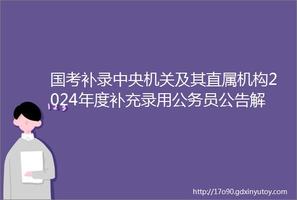 国考补录中央机关及其直属机构2024年度补充录用公务员公告解读