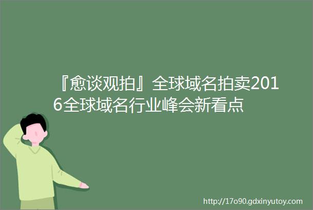 『愈谈观拍』全球域名拍卖2016全球域名行业峰会新看点