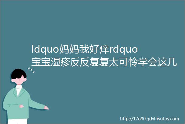 ldquo妈妈我好痒rdquo宝宝湿疹反反复复太可怜学会这几招轻松搞定