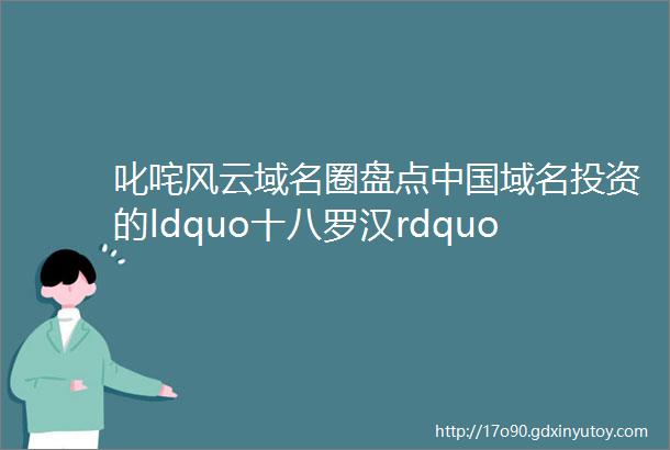 叱咤风云域名圈盘点中国域名投资的ldquo十八罗汉rdquo