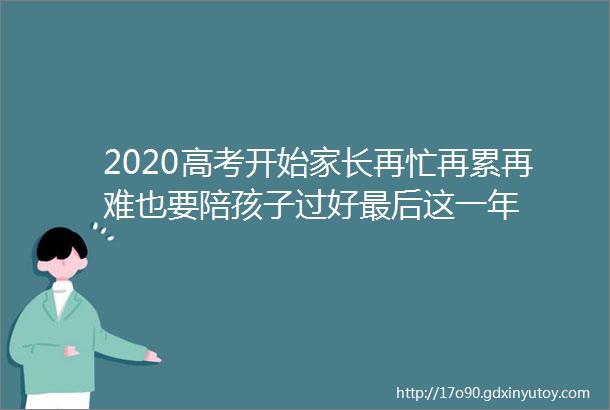 2020高考开始家长再忙再累再难也要陪孩子过好最后这一年